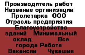 Производитель работ › Название организации ­ Пролетарка, ООО › Отрасль предприятия ­ Благоустройство зданий › Минимальный оклад ­ 50 000 - Все города Работа » Вакансии   . Чувашия респ.,Алатырь г.